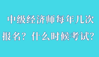 中級經(jīng)濟(jì)師每年幾次報名？什么時候考試？