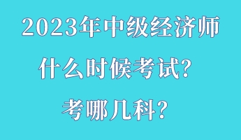 2023年中級經濟師什么時候考試？考哪幾科？