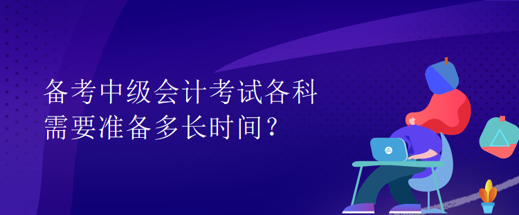 備考中級會計考試各科需要準備多長時間？
