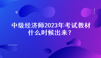 中級(jí)經(jīng)濟(jì)師2023年考試教材什么時(shí)候出來？