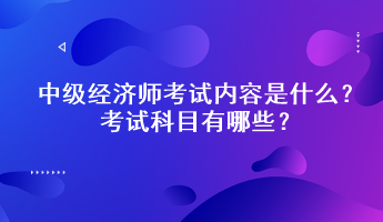 中級經濟師考試內容是什么？考試科目有哪些？