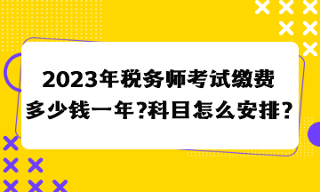 2023年稅務(wù)師考試?yán)U費(fèi)多少錢一年？科目怎么安排合適？
