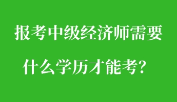 報考中級經濟師需要什么學歷才能考？