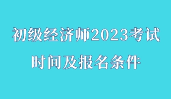 初級經濟師2023考試時間及報名條件