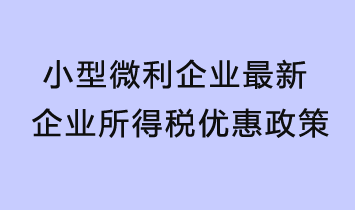 小型微利企業最新企業所得稅優惠政策