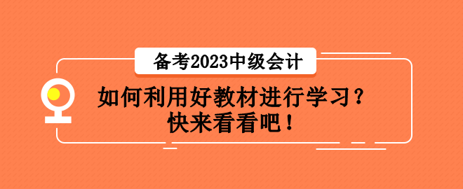 備考2023中級(jí)會(huì)計(jì)職稱考試 如何利用好教材進(jìn)行學(xué)習(xí)？