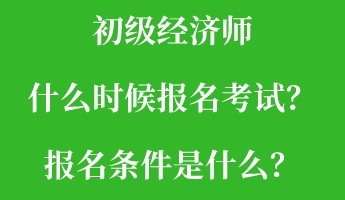 初級經濟師什么時候報名考試？報名條件是什么？