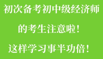 初次備考初中級經濟師的考生注意啦！這樣學習事半功倍！