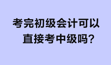 考完初級會計可以直接考中級嗎？