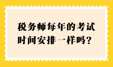 稅務師每年的考試時間安排一樣嗎