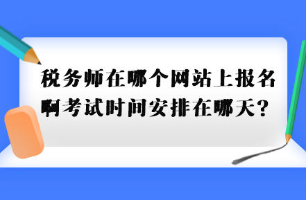 稅務(wù)師在哪個網(wǎng)站上報(bào)名啊考試時間安排在哪天？