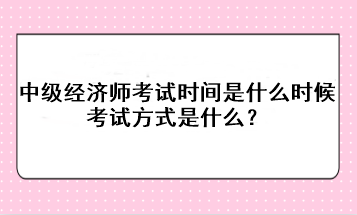 2023年中級經(jīng)濟(jì)師考試時(shí)間是什么時(shí)候？考試方式是什么？