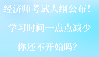 2023經濟師考試大綱公布！學習時間一點點減少 你還不開始嗎？