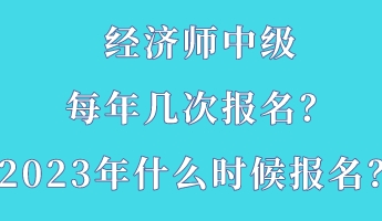 經濟師中級每年幾次報名？2023年什么時候報名？