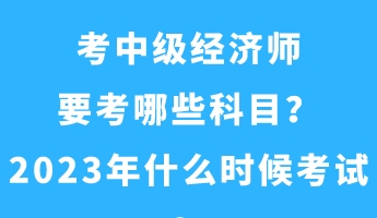 考中級經濟師要考哪些科目？2023年什么時候考試？