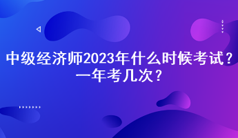 中級經濟師2023年什么時候考試？一年考幾次？