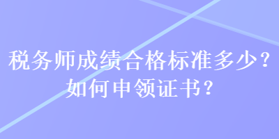 稅務師成績合格標準多少？如何申領證書？