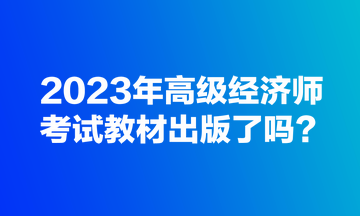 2023年高級經濟師考試教材出版了嗎？