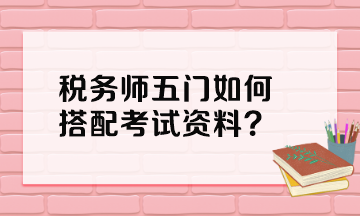 稅務(wù)師五門如何搭配考試資料？