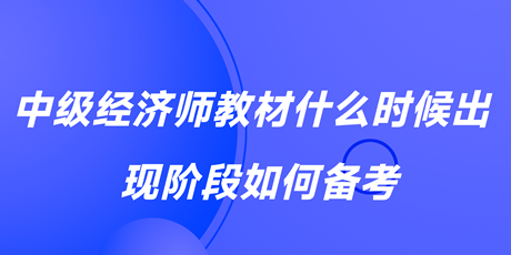 2023中級(jí)經(jīng)濟(jì)師教材什么時(shí)候出？現(xiàn)階段如何備考？