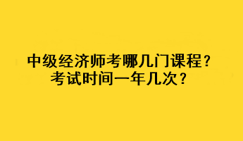 中級經濟師考哪幾門課程？考試時間一年幾次？