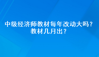 中級經(jīng)濟(jì)師教材每年改動大嗎？教材幾月出？