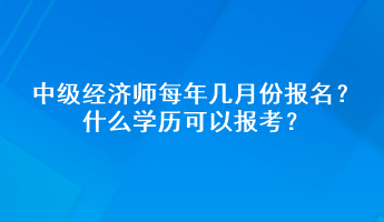 中級經濟師每年幾月份報名？什么學歷可以報考？
