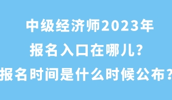 中級經濟師2023年報名入口在哪兒？報名時間是什么時候公布？