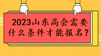 2023山東高會需要什么條件才能報名？