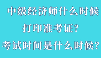 中級經濟師什么時候打印準考證？考試時間是什么時候？