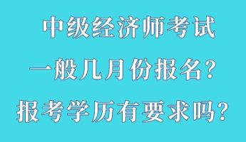 中級經濟師考試一般幾月份報名？報考學歷有要求嗎？