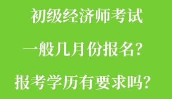 初級經(jīng)濟(jì)師考試一般幾月份報名？報考學(xué)歷有要求嗎？