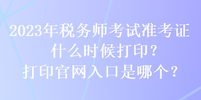 2023年稅務師考試準考證什么時候打印？打印官網入口是哪個？