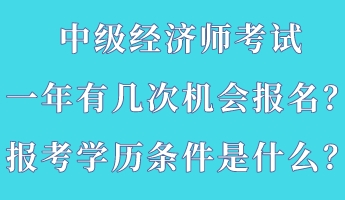 中級經(jīng)濟師考試一年有幾次機會報名？報考學歷條件是什么？