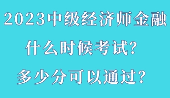 2023中級經濟師金融什么時候考試？多少分可以通過？