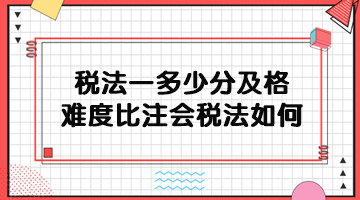稅務(wù)師稅法一多少分及格？難度比注會(huì)稅法如何？