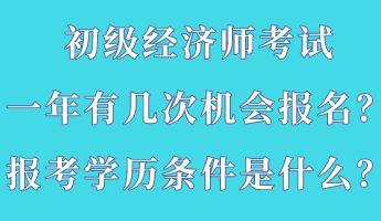 初級經濟師考試一年有幾次機會報名？報考學歷條件是什么？