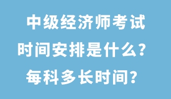 中級(jí)經(jīng)濟(jì)師考試時(shí)間安排是什么？每科多長(zhǎng)時(shí)間？
