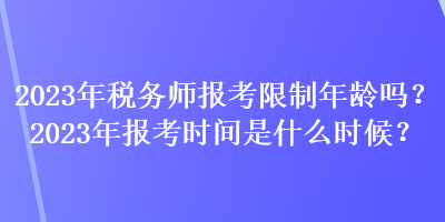 2023年稅務(wù)師報(bào)考限制年齡嗎？2023年報(bào)考時(shí)間是什么時(shí)候？