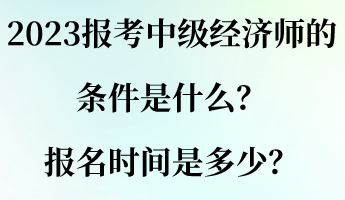 2023報考中級經濟師的條件是什么？報名時間是多少？