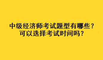中級(jí)經(jīng)濟(jì)師考試題型有哪些？可以選擇考試時(shí)間嗎？