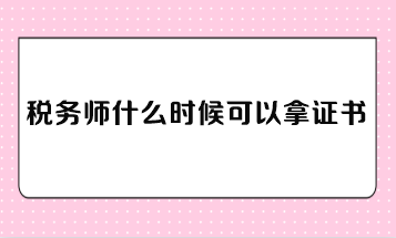 稅務師什么時候可以拿證書？