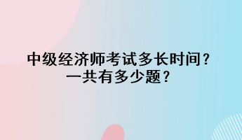 中級經濟師考試多長時間？一共有多少題？