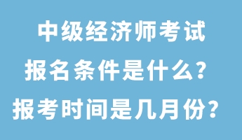 中級經(jīng)濟師考試報名條件是什么？報考時間是幾月份？