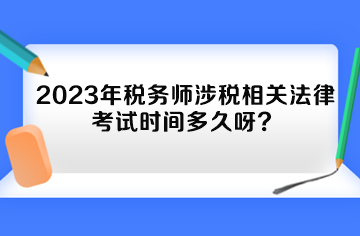 2023年稅務師涉稅相關法律考試時間多久呀？