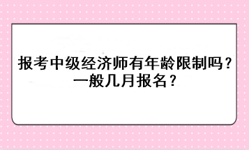 報考中級經(jīng)濟(jì)師有年齡限制嗎？一般幾月報名？