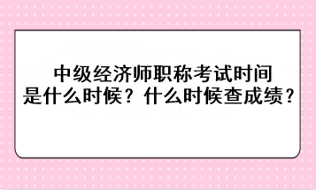 2023年中級(jí)經(jīng)濟(jì)師職稱考試時(shí)間是什么時(shí)候？考后什么時(shí)候查成績(jī)？