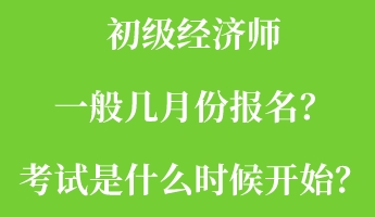 初級經(jīng)濟師一般幾月份報名？考試是什么時候開始？