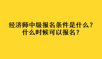 經濟師中級報名條件是什么？什么時候可以報名？
