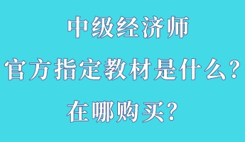 中級經濟師官方指定教材是什么？在哪購買？